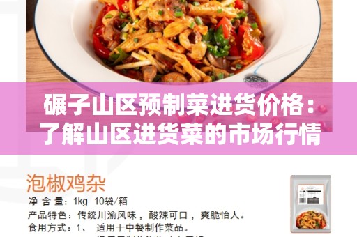 碾子山区预制菜进货价格：了解山区进货菜的市场行情