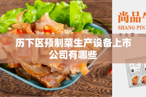 历下区预制菜生产设备上市公司有哪些