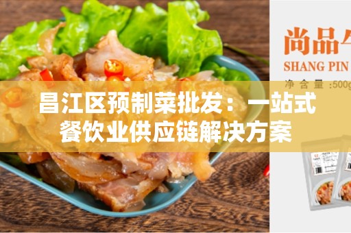 昌江区预制菜批发：一站式餐饮业供应链解决方案