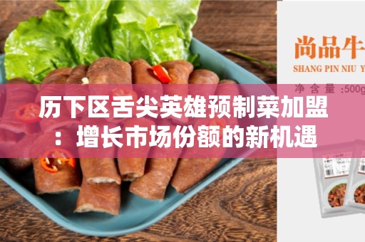 历下区舌尖英雄预制菜加盟：增长市场份额的新机遇