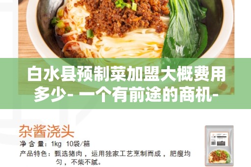 白水县预制菜加盟大概费用多少- 一个有前途的商机-