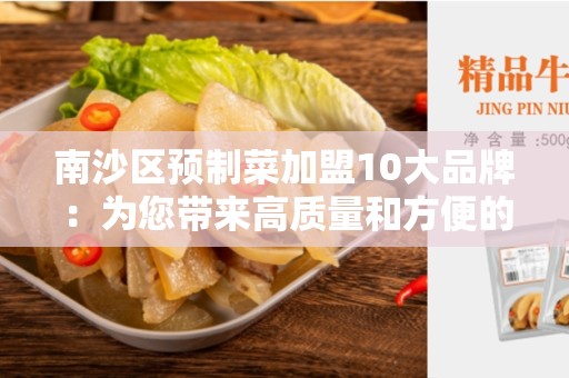 南沙区预制菜加盟10大品牌：为您带来高质量和方便的餐饮解决方案