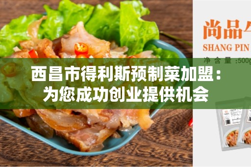 西昌市得利斯预制菜加盟：为您成功创业提供机会