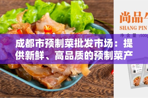 成都市预制菜批发市场：提供新鲜、高品质的预制菜产品