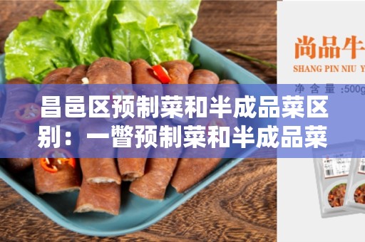 昌邑区预制菜和半成品菜区别：一瞥预制菜和半成品菜的异同