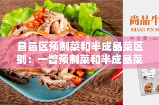 昌邑区预制菜和半成品菜区别：一瞥预制菜和半成品菜的异同