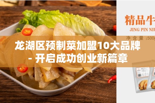 龙湖区预制菜加盟10大品牌- 开启成功创业新篇章
