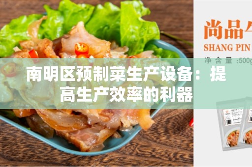 南明区预制菜生产设备：提高生产效率的利器