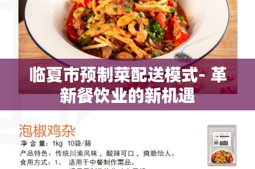 临夏市预制菜配送模式- 革新餐饮业的新机遇