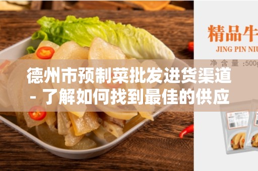 德州市预制菜批发进货渠道- 了解如何找到最佳的供应商