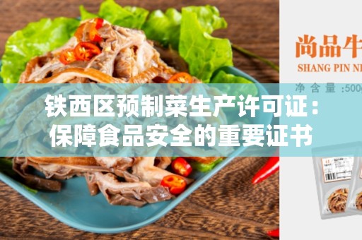 铁西区预制菜生产许可证：保障食品安全的重要证书