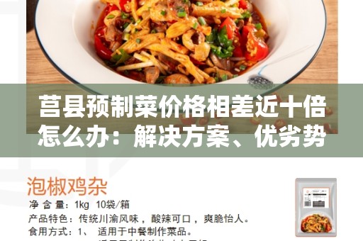 莒县预制菜价格相差近十倍怎么办：解决方案、优劣势以及常见问题与结论