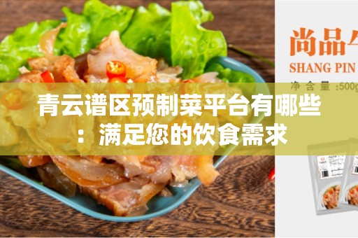 青云谱区预制菜平台有哪些：满足您的饮食需求