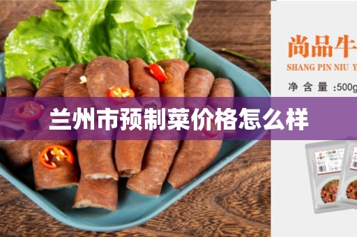 兰州市预制菜价格怎么样