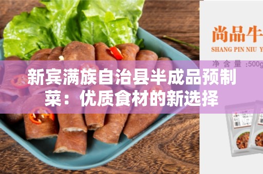 新宾满族自治县半成品预制菜：优质食材的新选择