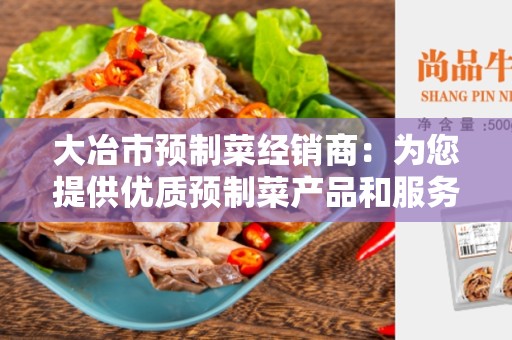 大冶市预制菜经销商：为您提供优质预制菜产品和服务