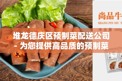 堆龙德庆区预制菜配送公司- 为您提供高品质的预制菜配送服务