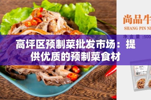 高坪区预制菜批发市场：提供优质的预制菜食材
