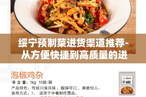 绥宁预制菜进货渠道推荐- 从方便快捷到高质量的进货渠道