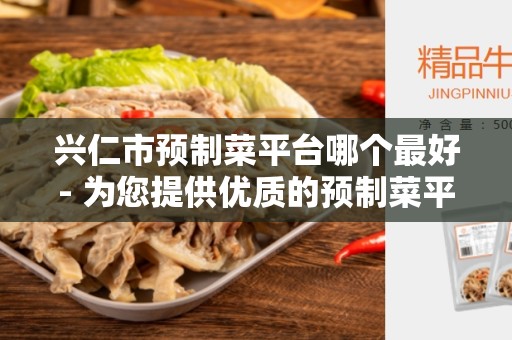 兴仁市预制菜平台哪个最好- 为您提供优质的预制菜平台推荐