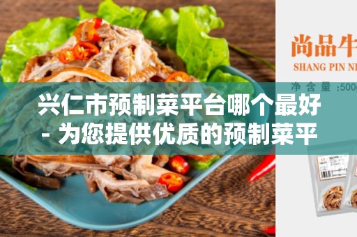 兴仁市预制菜平台哪个最好- 为您提供优质的预制菜平台推荐