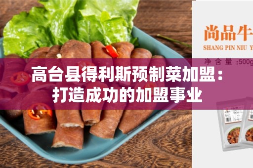 高台县得利斯预制菜加盟：打造成功的加盟事业