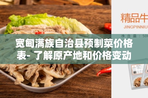 宽甸满族自治县预制菜价格表- 了解原产地和价格变动趋势