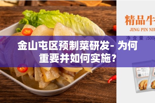金山屯区预制菜研发- 为何重要并如何实施？