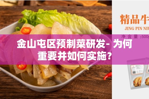 金山屯区预制菜研发- 为何重要并如何实施？