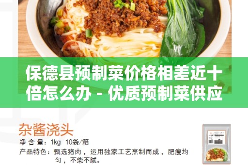 保德县预制菜价格相差近十倍怎么办 - 优质预制菜供应商解决方案