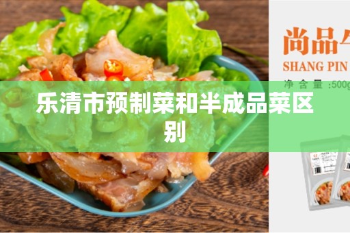 乐清市预制菜和半成品菜区别