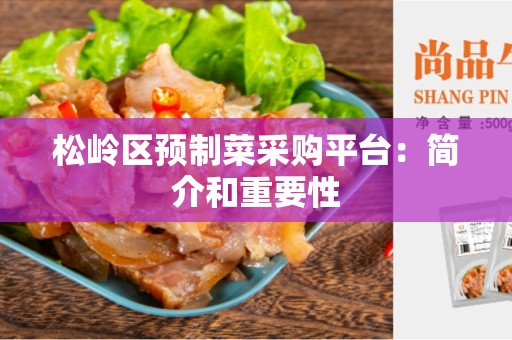 松岭区预制菜采购平台：简介和重要性