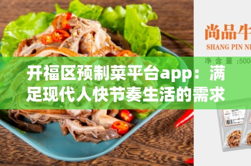 开福区预制菜平台app：满足现代人快节奏生活的需求