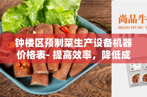 钟楼区预制菜生产设备机器价格表- 提高效率，降低成本