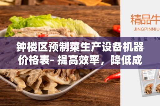 钟楼区预制菜生产设备机器价格表- 提高效率，降低成本