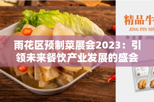 雨花区预制菜展会2023：引领未来餐饮产业发展的盛会