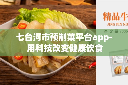 七台河市预制菜平台app- 用科技改变健康饮食