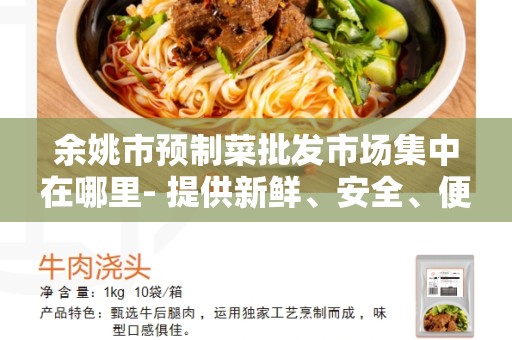 余姚市预制菜批发市场集中在哪里- 提供新鲜、安全、便捷的批发平台