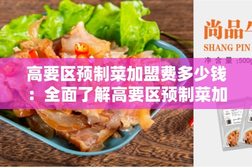 高要区预制菜加盟费多少钱：全面了解高要区预制菜加盟费用及优势