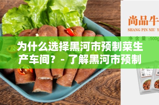 为什么选择黑河市预制菜生产车间？- 了解黑河市预制菜生产车间的好处与特点