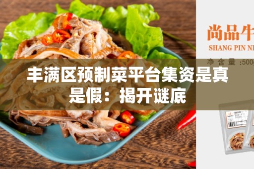 丰满区预制菜平台集资是真是假：揭开谜底