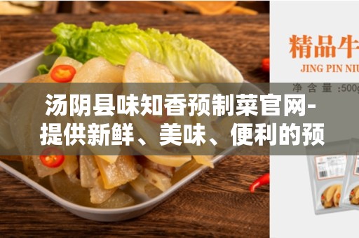 汤阴县味知香预制菜官网- 提供新鲜、美味、便利的预制菜品