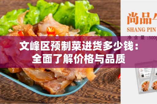 文峰区预制菜进货多少钱：全面了解价格与品质