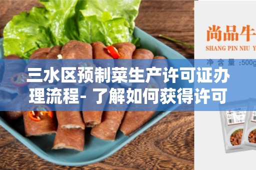 三水区预制菜生产许可证办理流程- 了解如何获得许可证