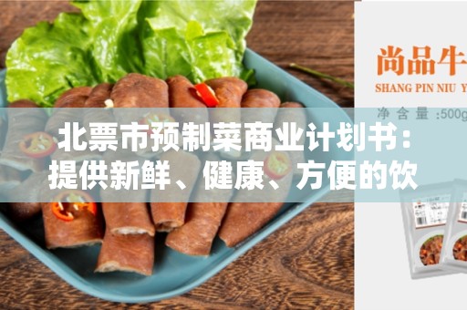 北票市预制菜商业计划书：提供新鲜、健康、方便的饮食选择