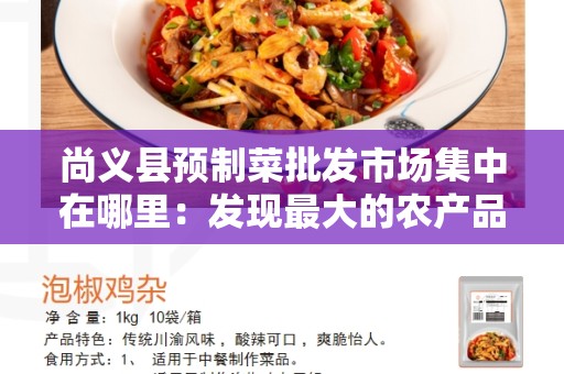 尚义县预制菜批发市场集中在哪里：发现最大的农产品交易中心