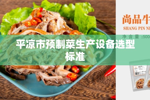 平凉市预制菜生产设备选型标准