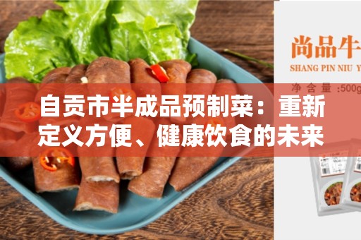 自贡市半成品预制菜：重新定义方便、健康饮食的未来