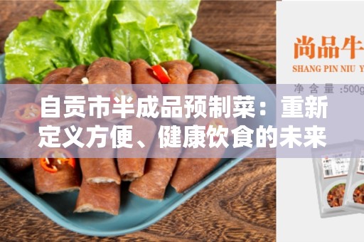 自贡市半成品预制菜：重新定义方便、健康饮食的未来