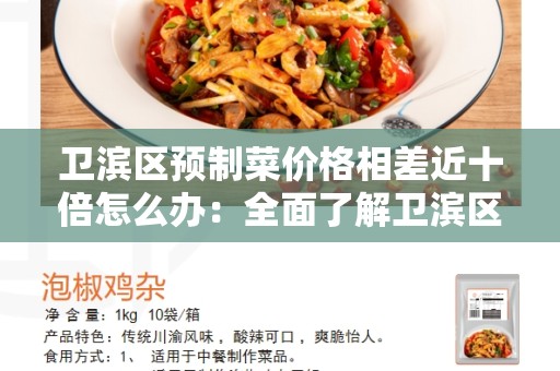 卫滨区预制菜价格相差近十倍怎么办：全面了解卫滨区预制菜价格差异及解决方法